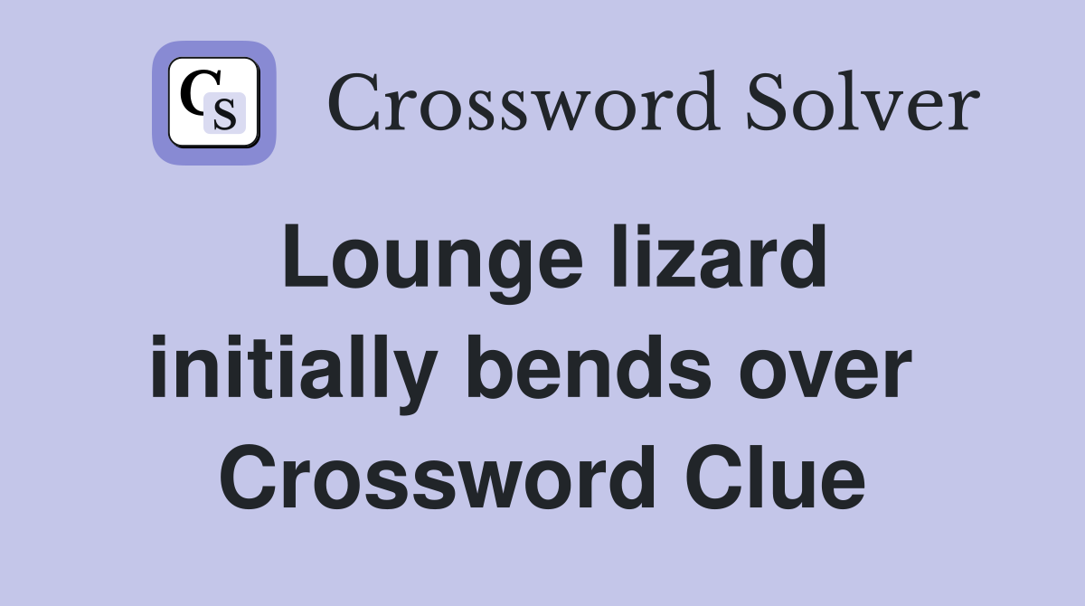 Lounge lizard initially bends over  Crossword Clue