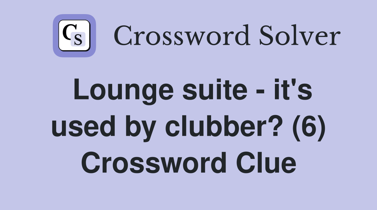 Lounge suite - it's used by clubber? (6) Crossword Clue