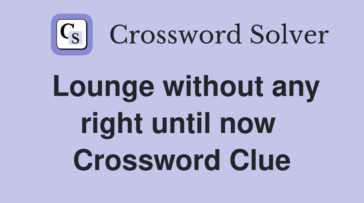 Lounge without any right until now  Crossword Clue