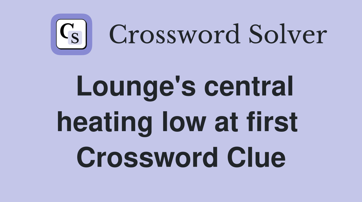Lounge's central heating low at first  Crossword Clue