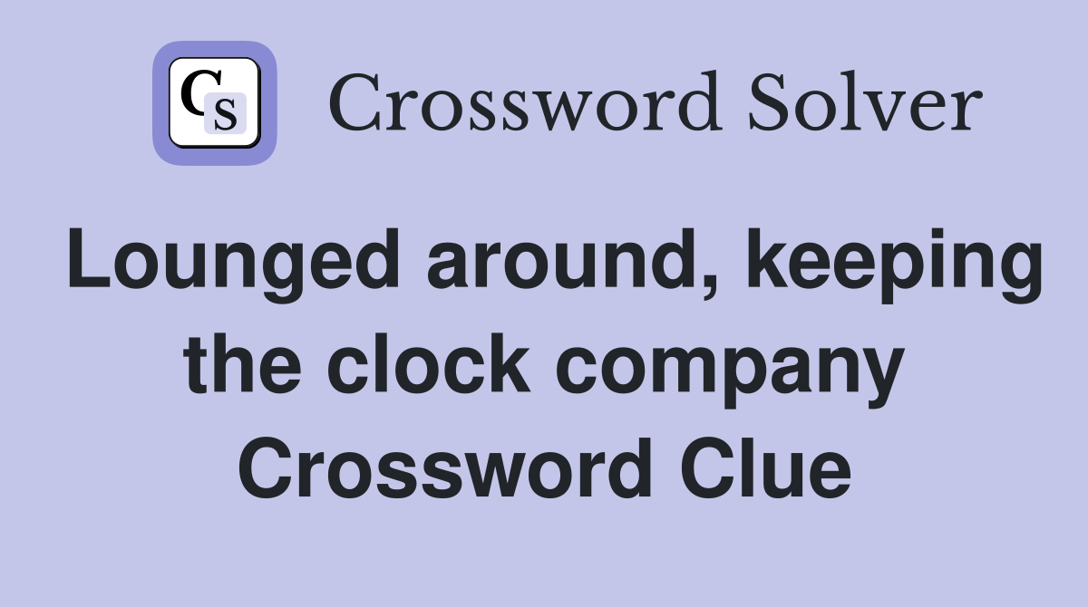 Lounged around, keeping the clock company Crossword Clue