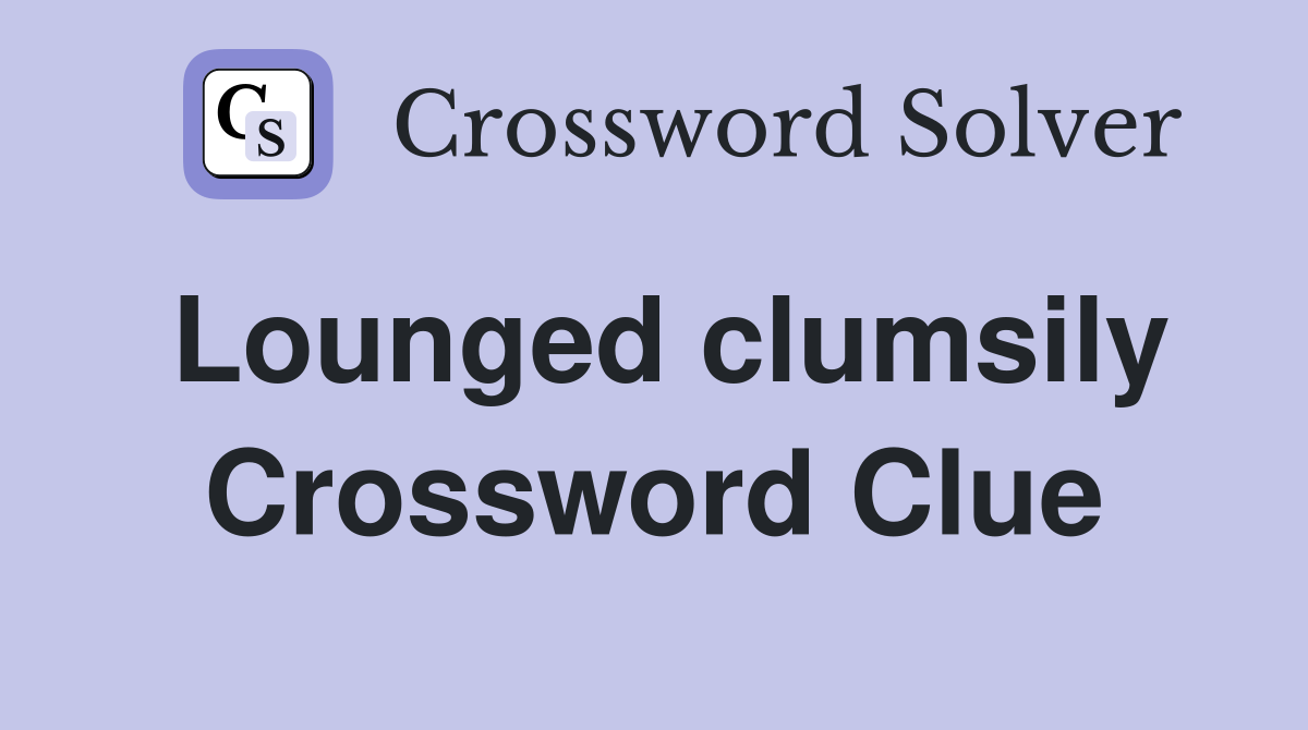 Lounged clumsily Crossword Clue