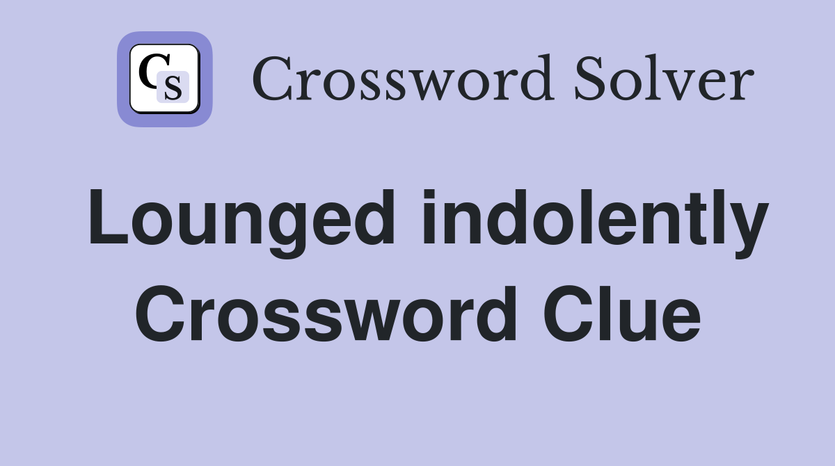 Lounged indolently Crossword Clue