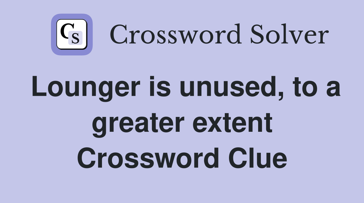 Lounger is unused, to a greater extent Crossword Clue