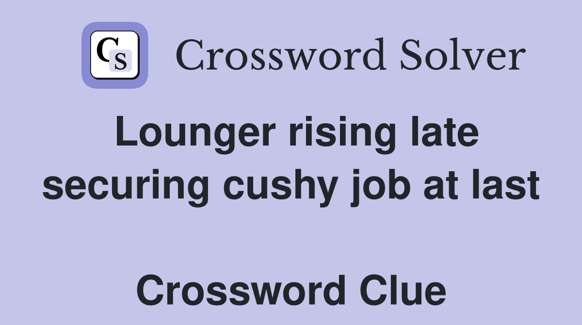 Lounger rising late securing cushy job at last  Crossword Clue