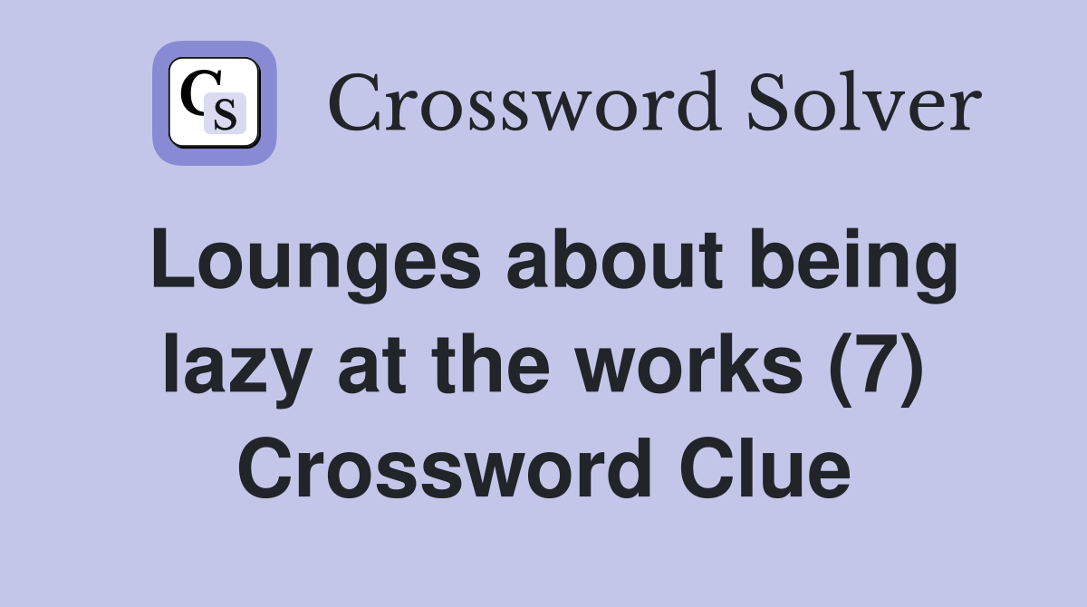 Lounges about being lazy at the works (7) Crossword Clue
