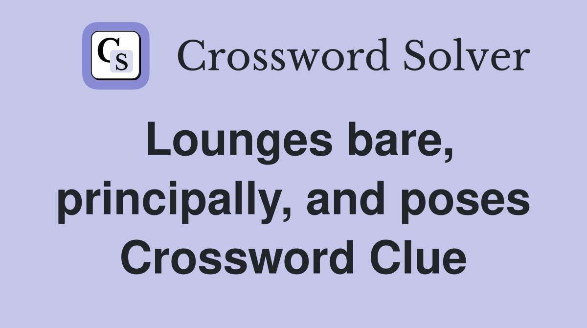 Lounges bare, principally, and poses Crossword Clue