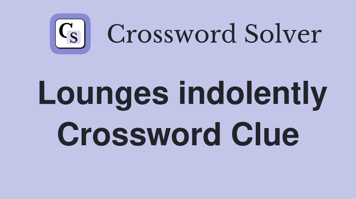 Lounges indolently Crossword Clue