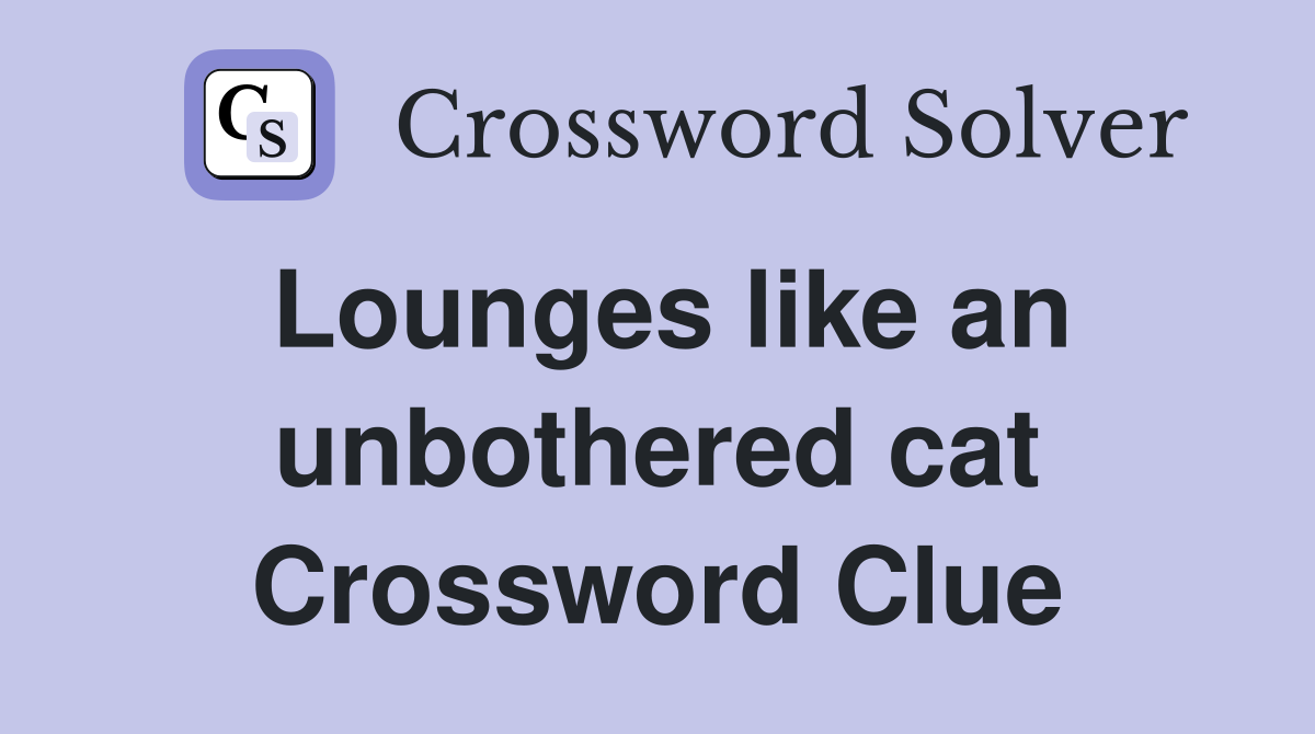 Lounges like an unbothered cat Crossword Clue
