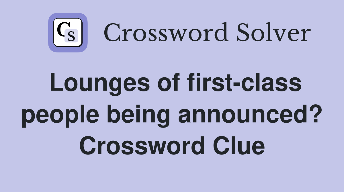 Lounges of first-class people being announced? Crossword Clue
