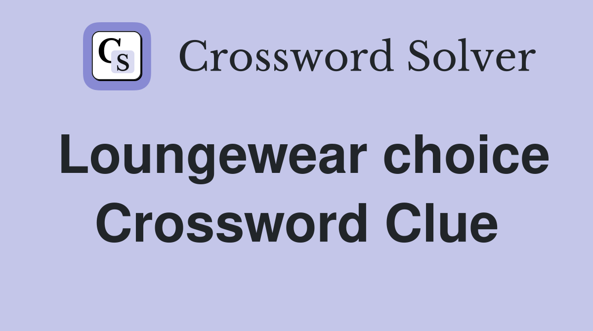 Loungewear choice Crossword Clue