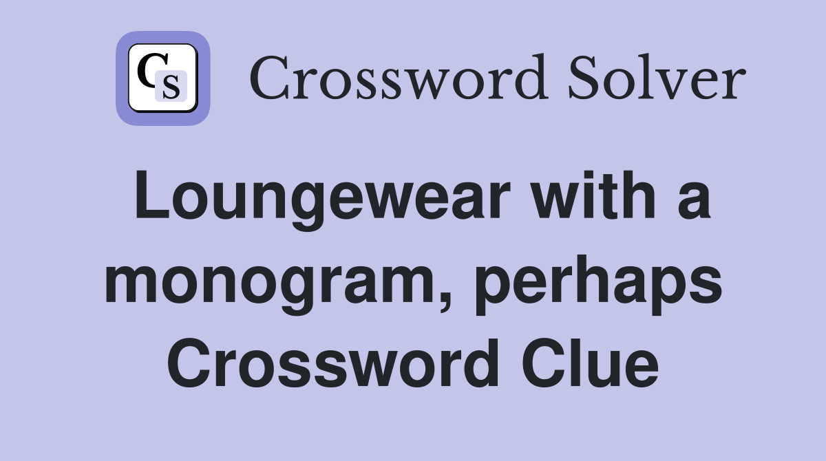 Loungewear with a monogram, perhaps Crossword Clue
