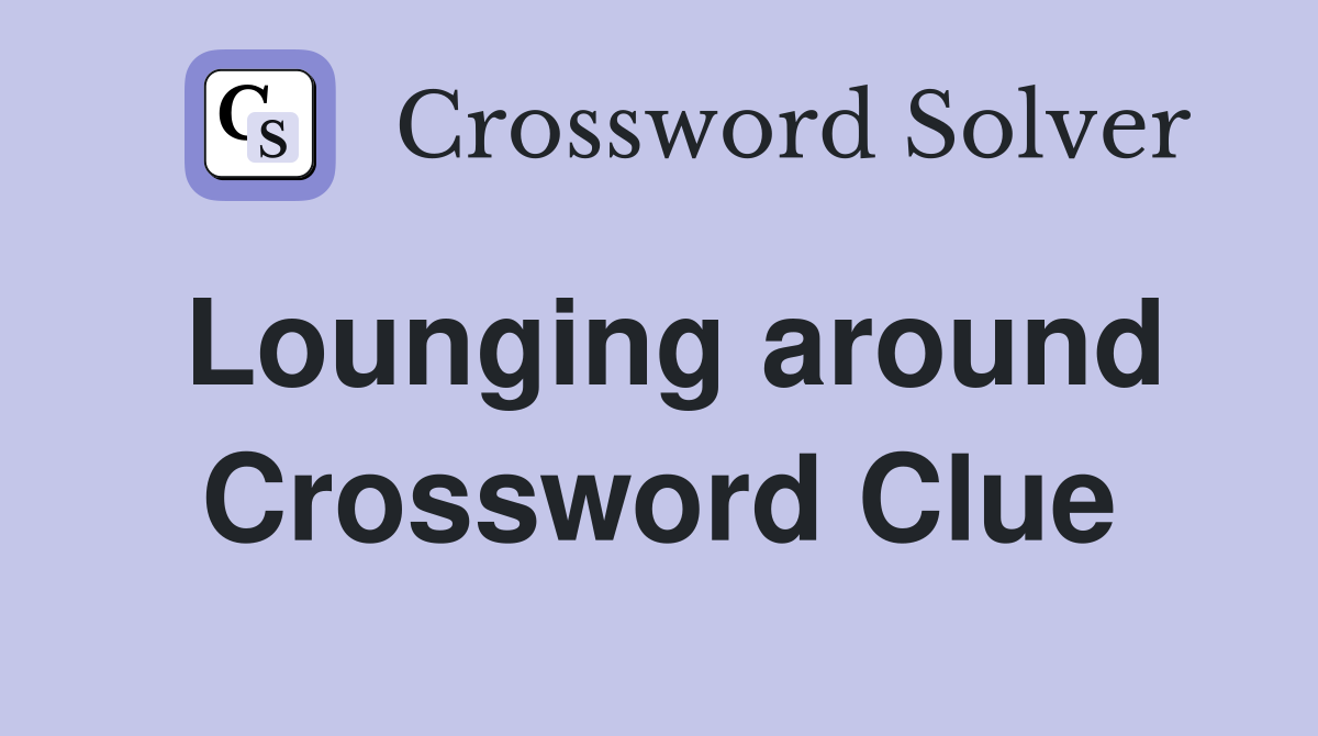 Lounging around Crossword Clue