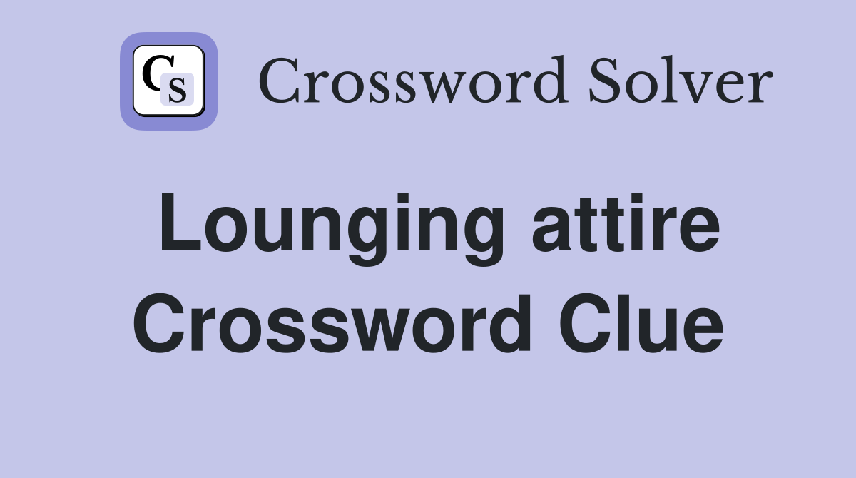 Lounging attire Crossword Clue