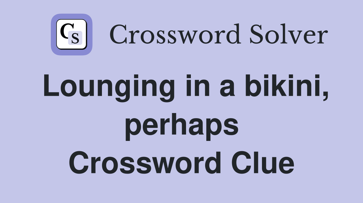 Lounging in a bikini, perhaps Crossword Clue
