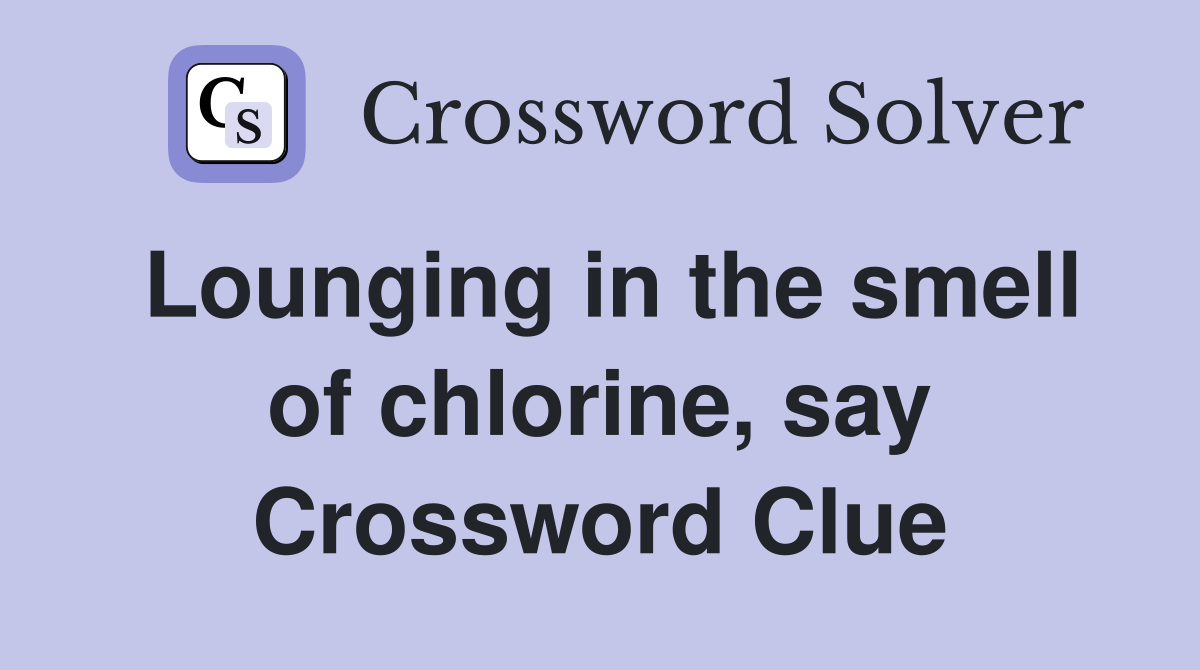 Lounging in the smell of chlorine, say Crossword Clue