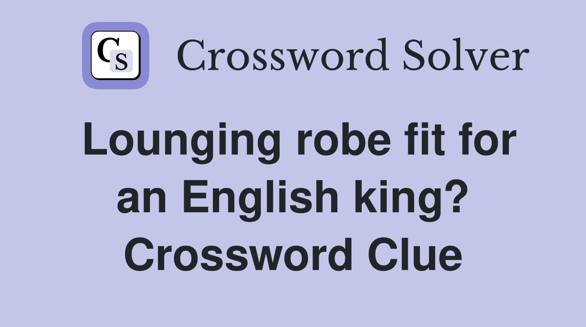 Lounging robe fit for an English king? Crossword Clue