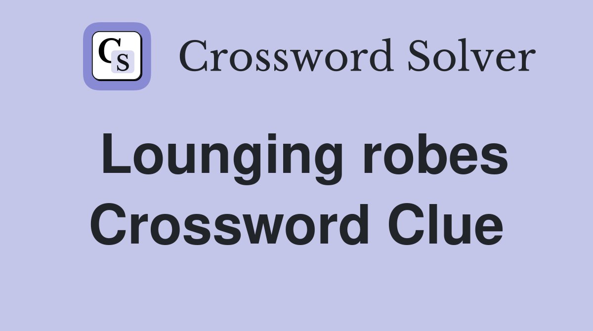 Lounging robes Crossword Clue