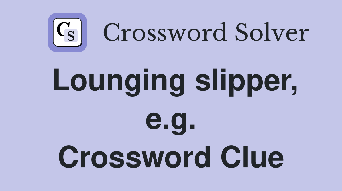 Lounging slipper, e.g. Crossword Clue