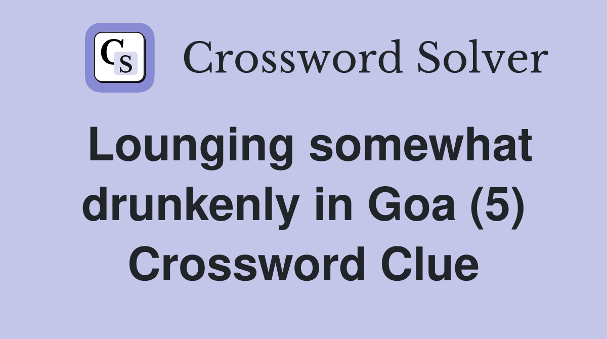 Lounging somewhat drunkenly in Goa (5) Crossword Clue