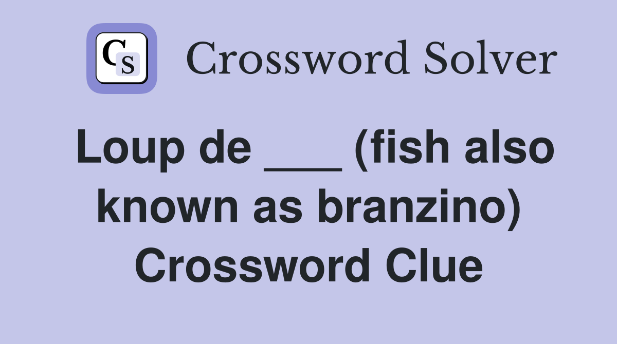 Loup de ___ (fish also known as branzino) Crossword Clue