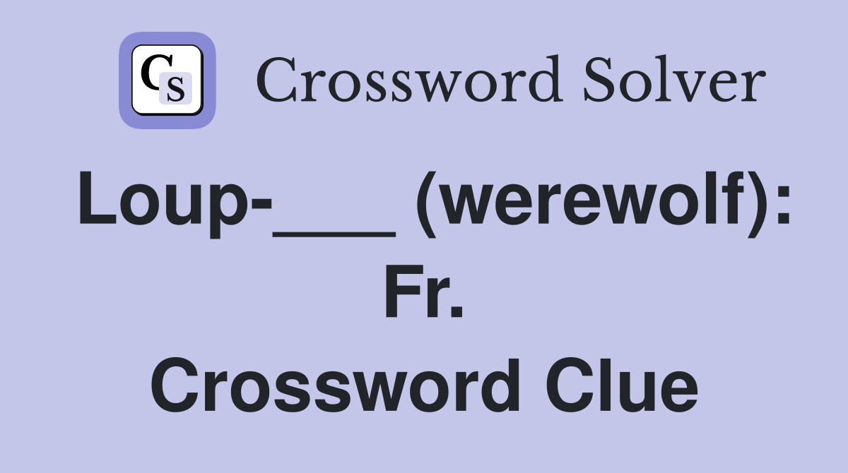 Loup-___ (werewolf): Fr. Crossword Clue