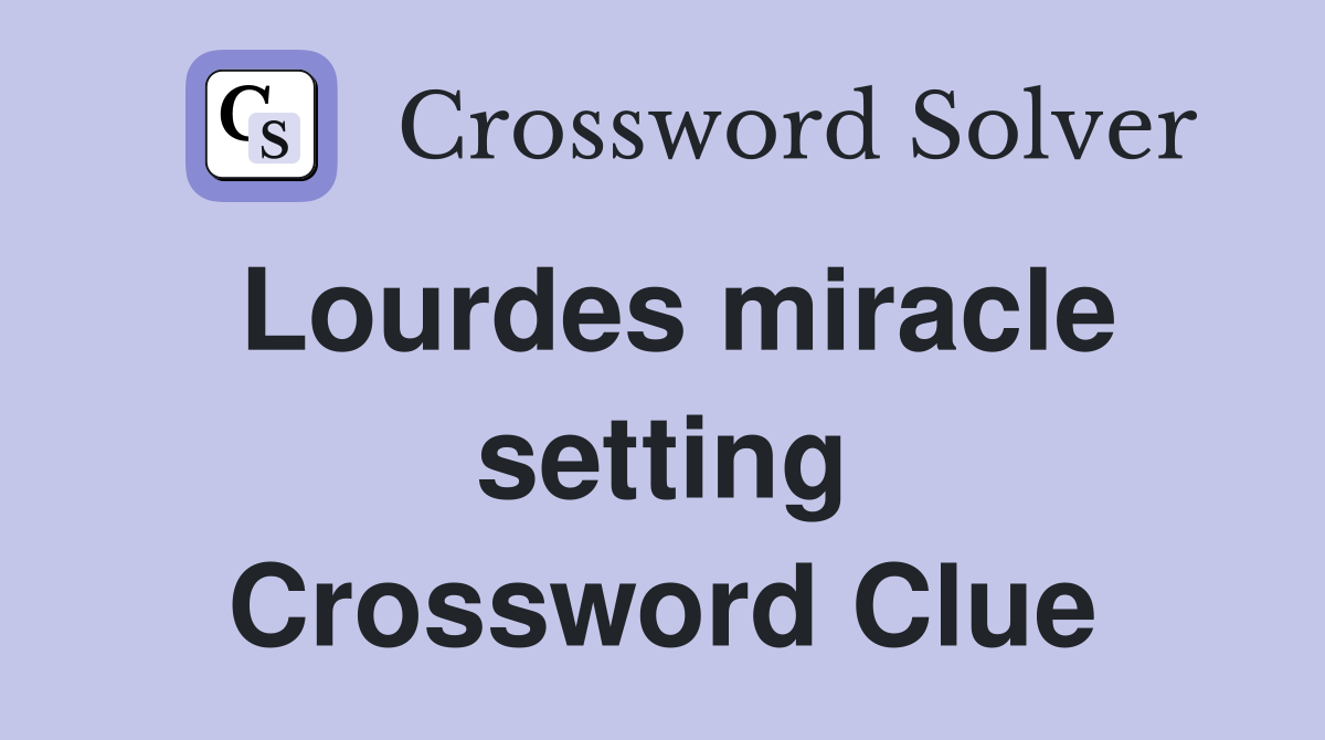 Lourdes miracle setting Crossword Clue