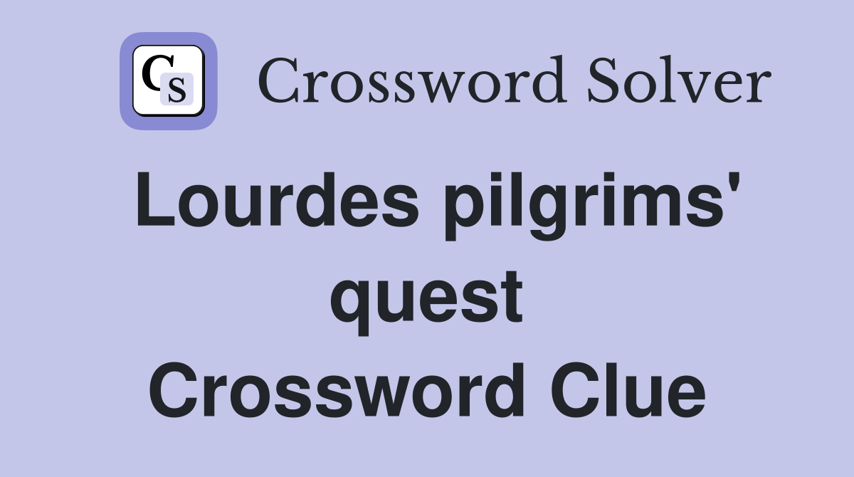 Lourdes pilgrims' quest Crossword Clue