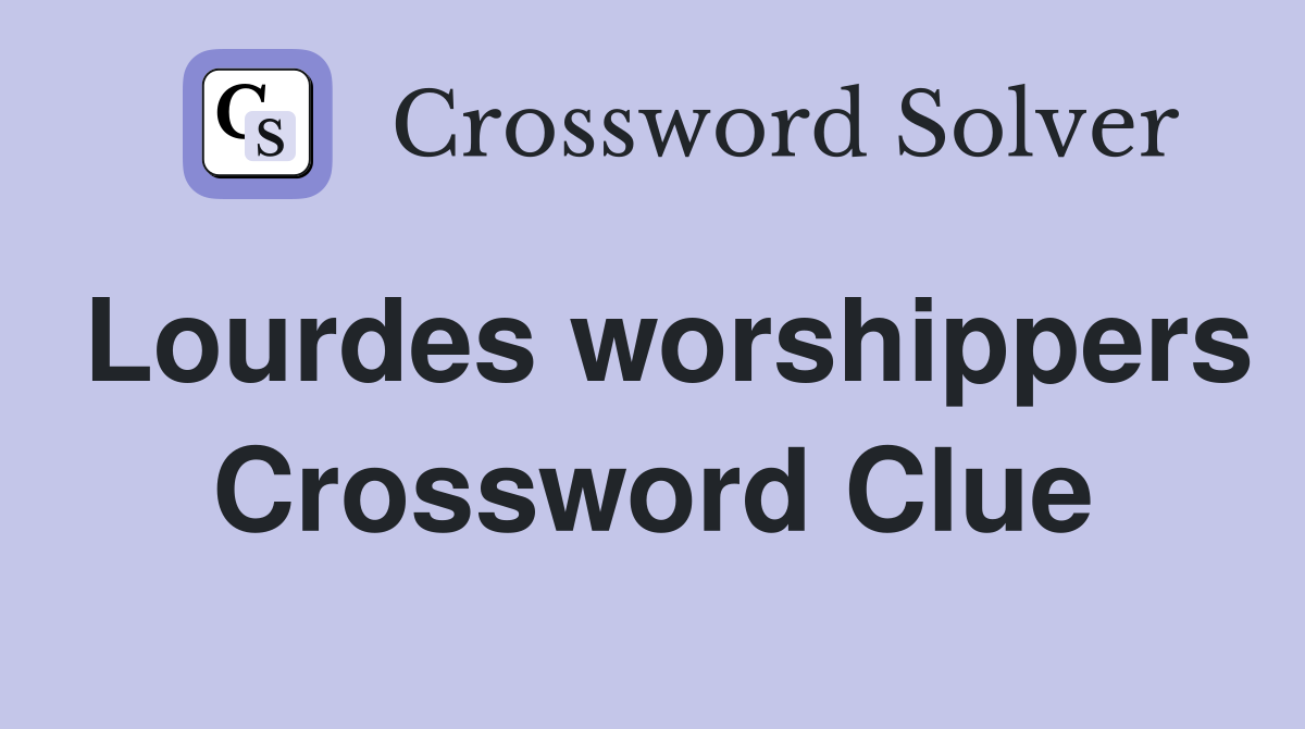 Lourdes worshippers Crossword Clue