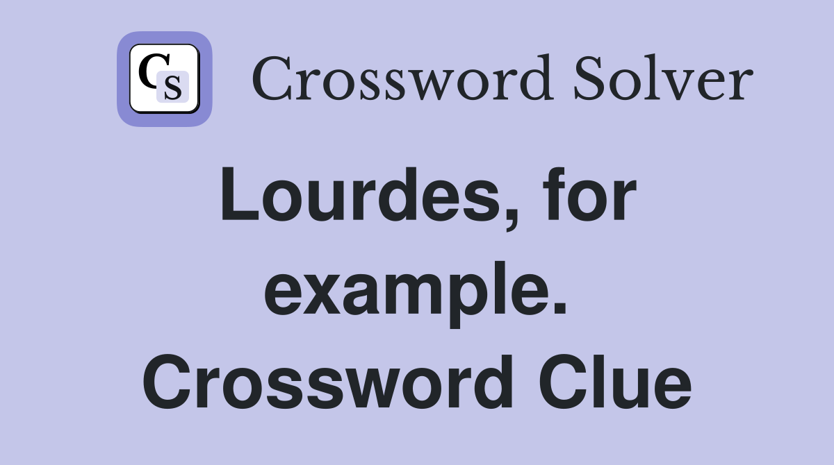 Lourdes, for example. Crossword Clue