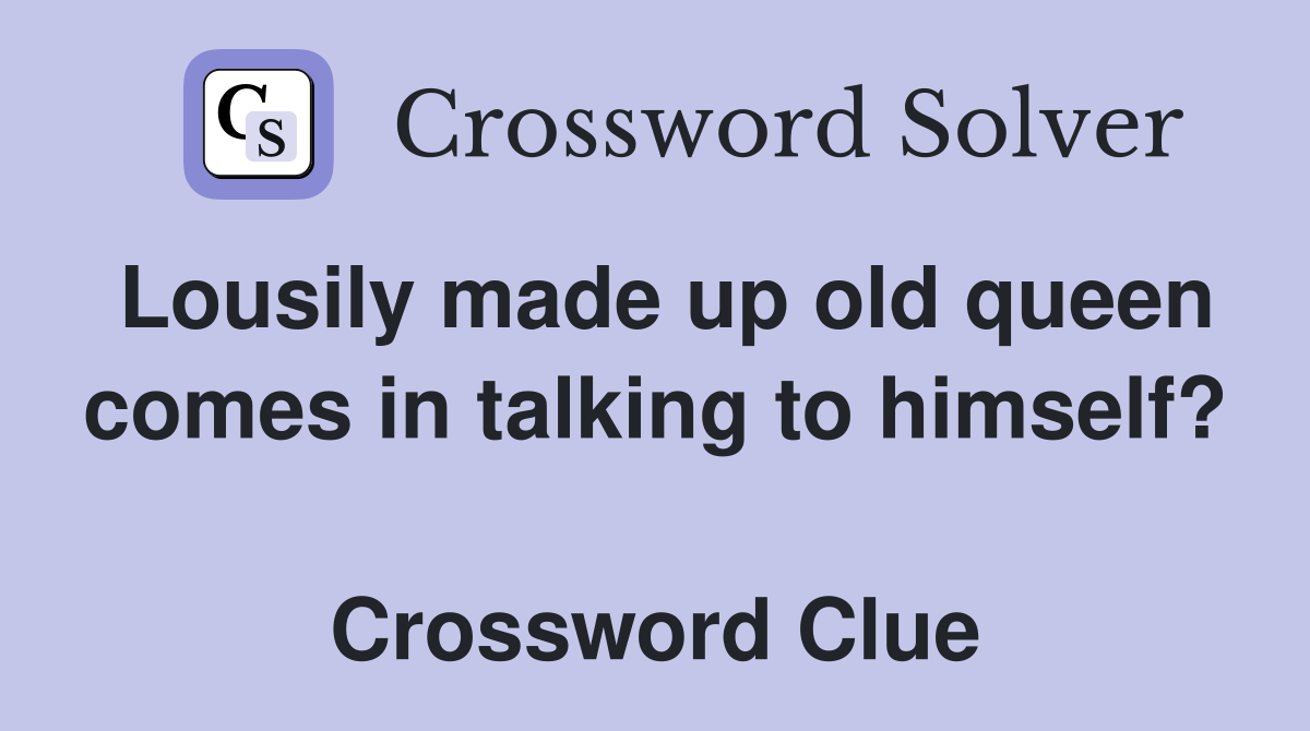 Lousily made up old queen comes in talking to himself?  Crossword Clue