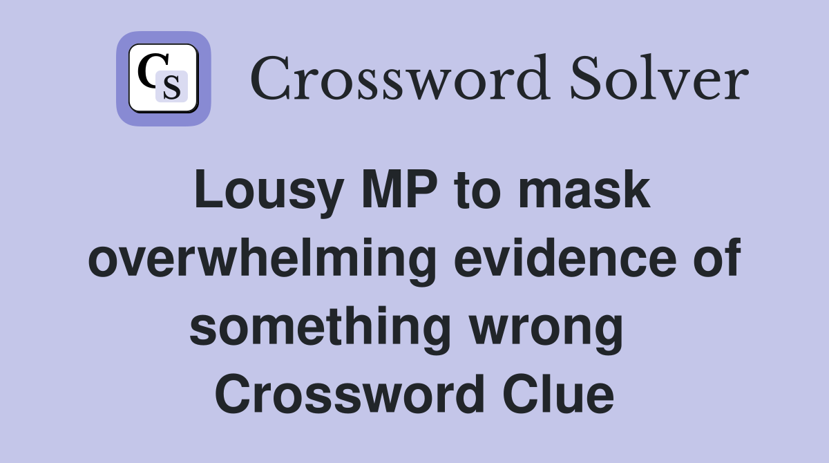 Lousy MP to mask overwhelming evidence of something wrong  Crossword Clue