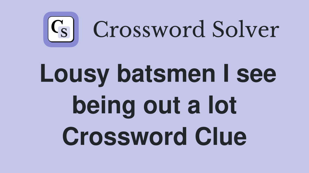 Lousy batsmen I see being out a lot Crossword Clue