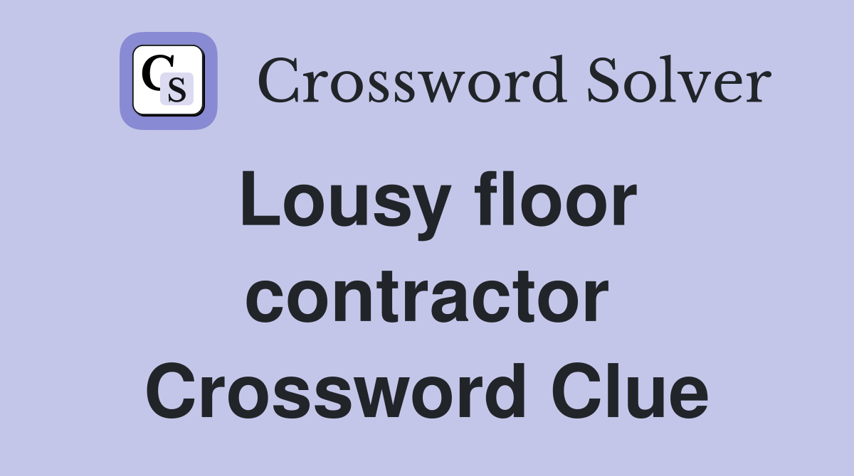 Lousy floor contractor Crossword Clue