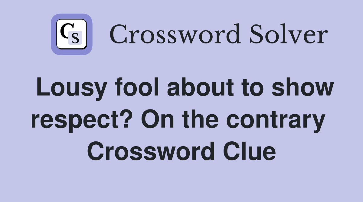 Lousy fool about to show respect? On the contrary  Crossword Clue