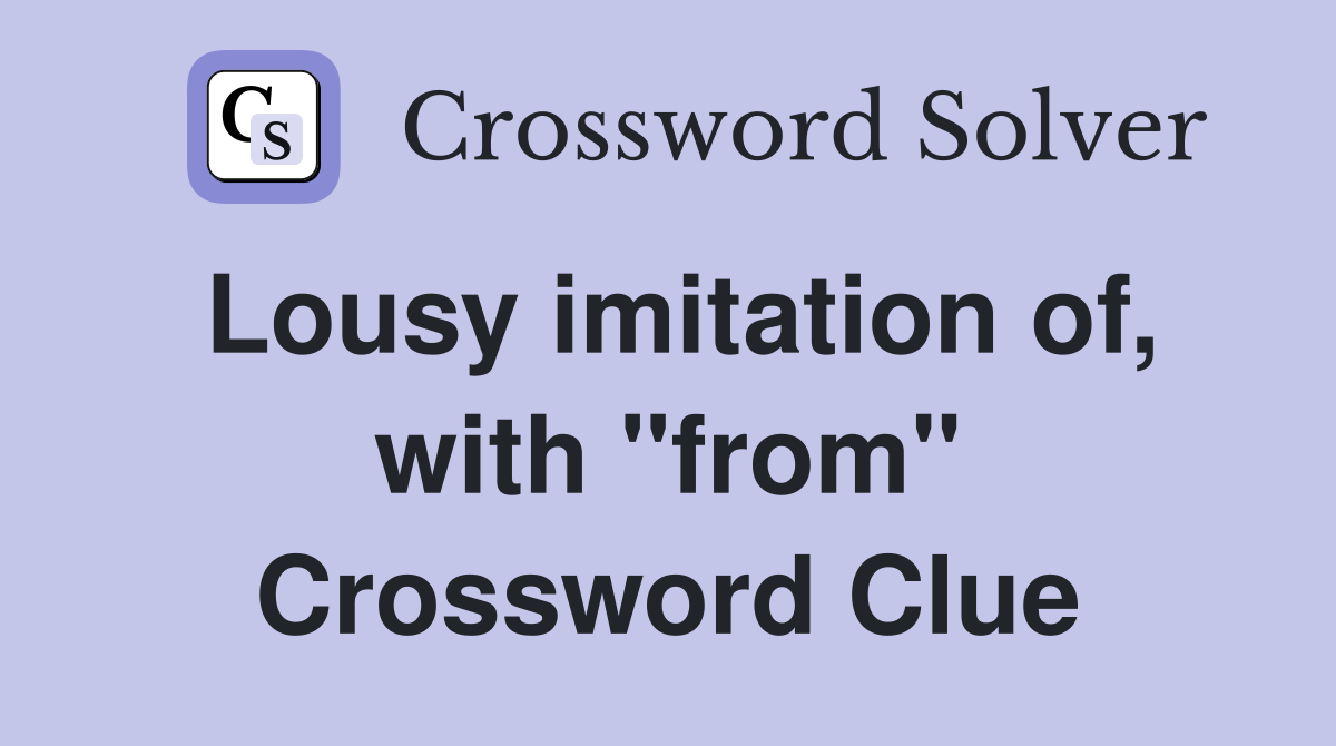 Lousy imitation of, with "from" Crossword Clue