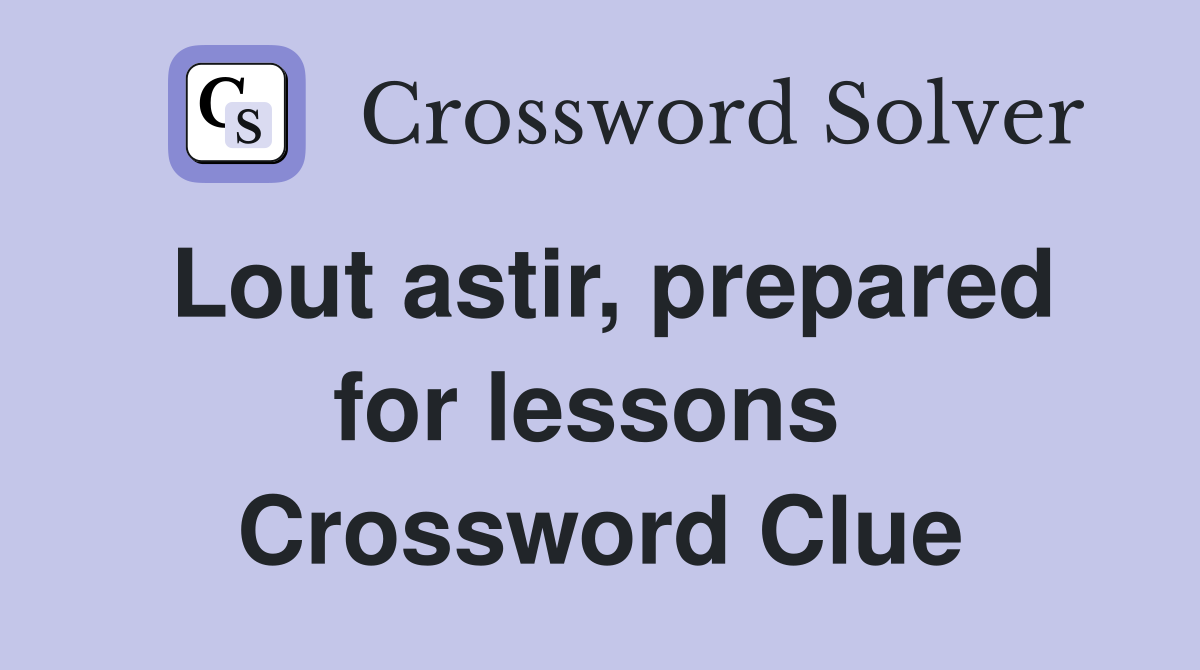 Lout astir, prepared for lessons  Crossword Clue
