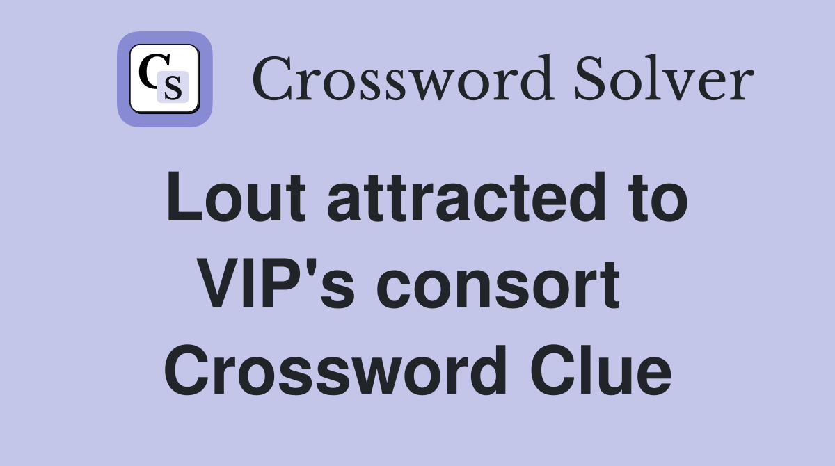 Lout attracted to VIP's consort  Crossword Clue