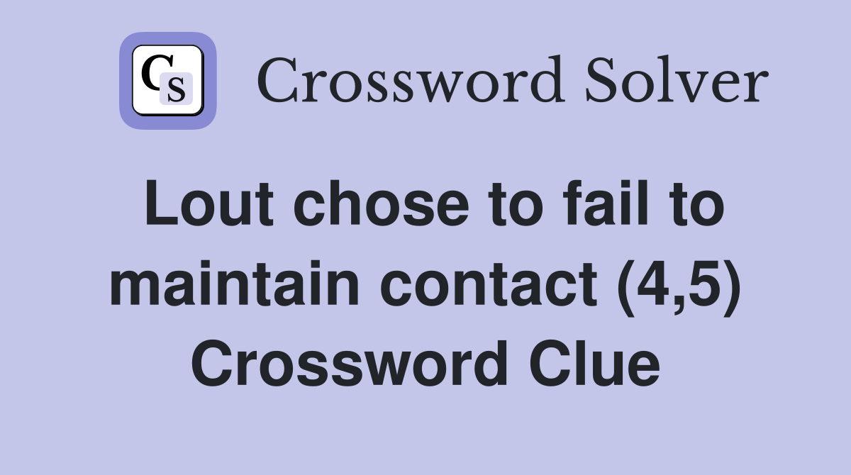 Lout chose to fail to maintain contact (4,5) Crossword Clue