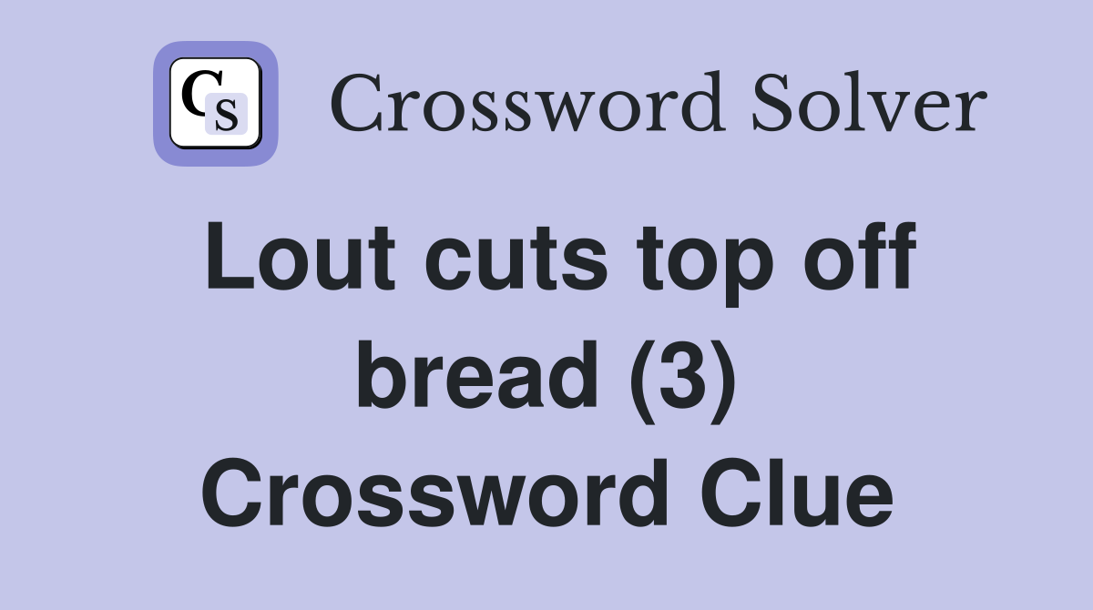 Lout cuts top off bread (3) Crossword Clue