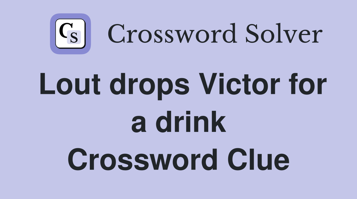 Lout drops Victor for a drink Crossword Clue