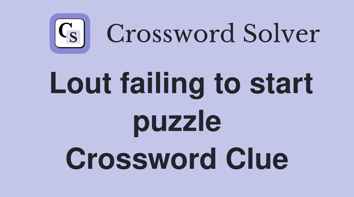 Lout failing to start puzzle Crossword Clue