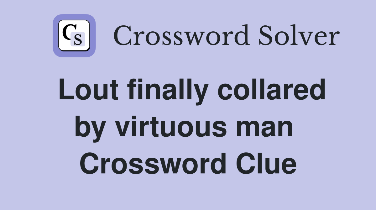 Lout finally collared by virtuous man  Crossword Clue