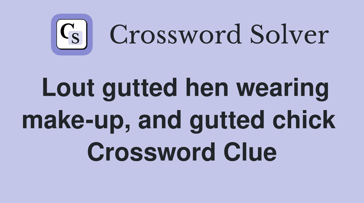 Lout gutted hen wearing make-up, and gutted chick  Crossword Clue