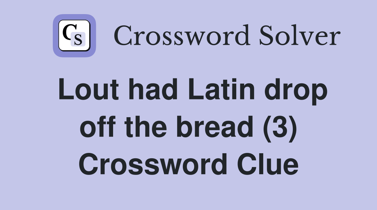 Lout had Latin drop off the bread (3) Crossword Clue