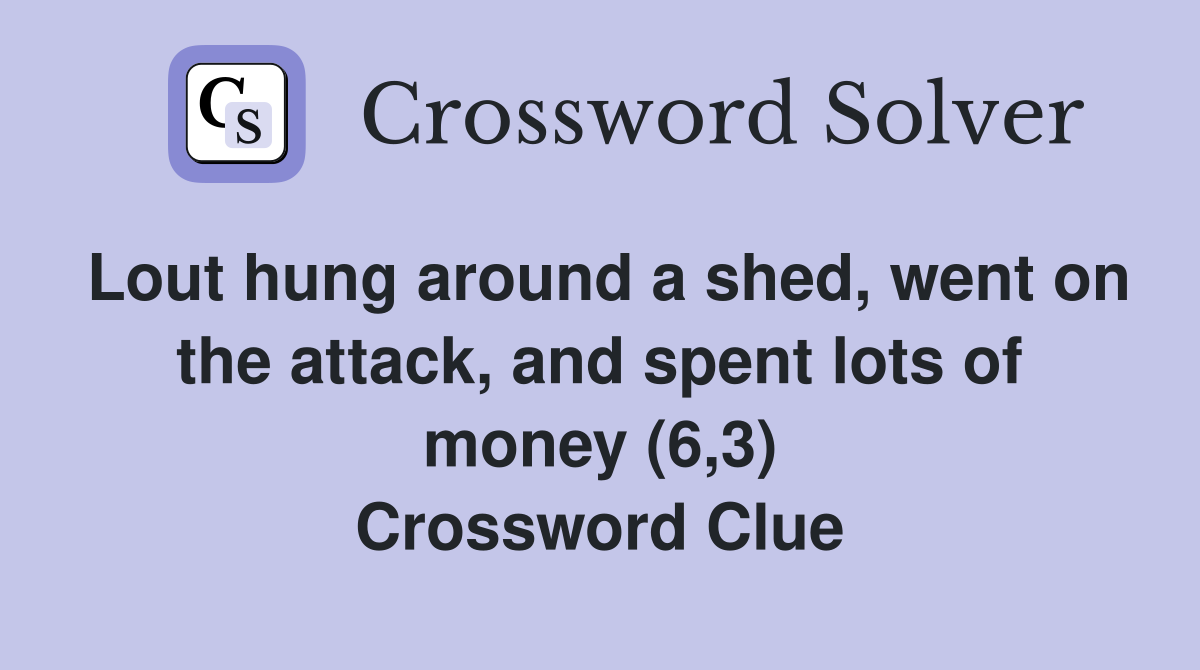 Lout hung around a shed, went on the attack, and spent lots of money (6,3) Crossword Clue