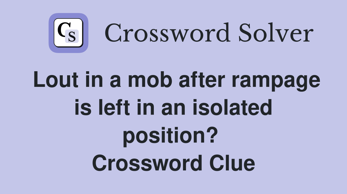 Lout in a mob after rampage is left in an isolated position?  Crossword Clue