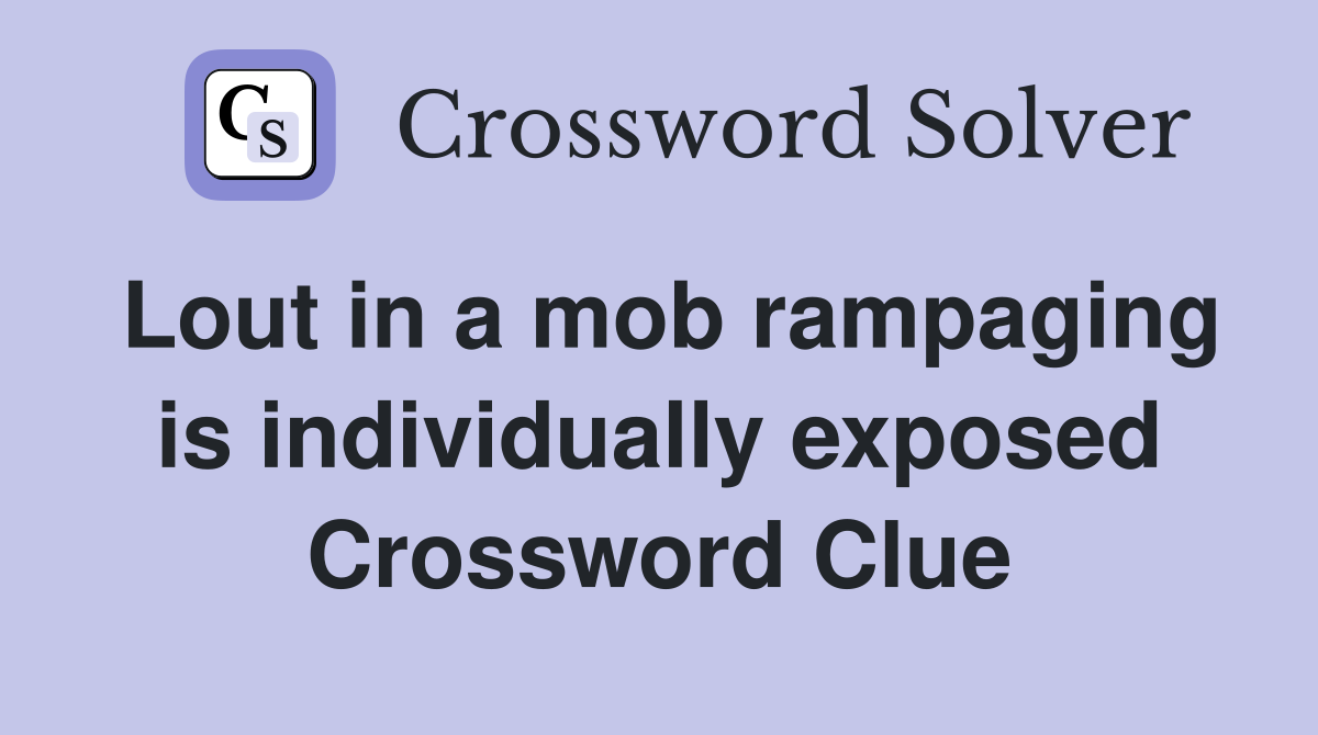 Lout in a mob rampaging is individually exposed Crossword Clue