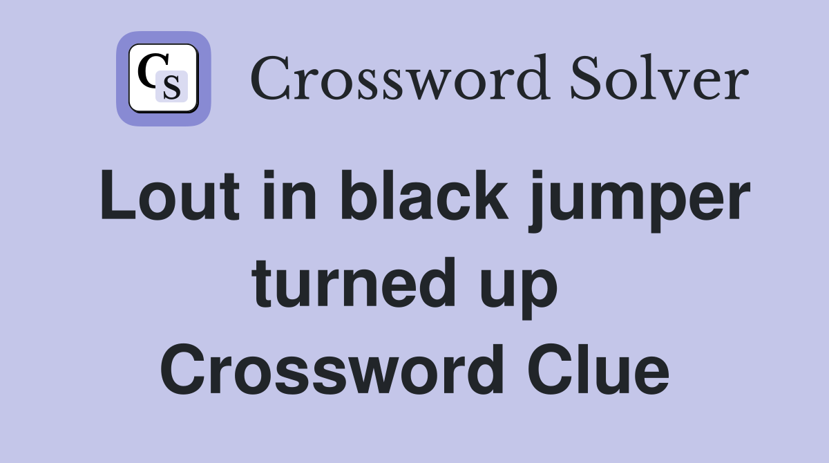 Lout in black jumper turned up  Crossword Clue