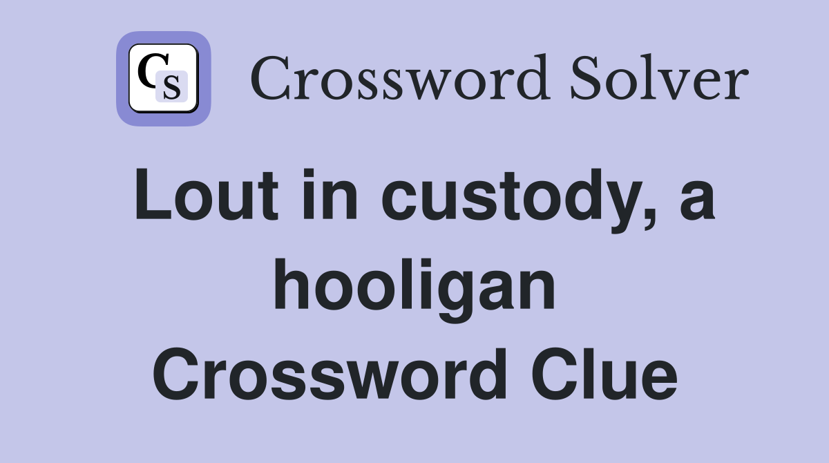 Lout in custody, a hooligan Crossword Clue